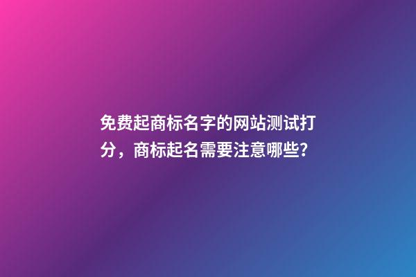 免费起商标名字的网站测试打分，商标起名需要注意哪些？-第1张-商标起名-玄机派