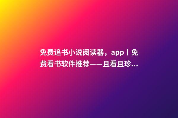 免费追书小说阅读器，app丨免费看书软件推荐——且看且珍惜-第1张-观点-玄机派