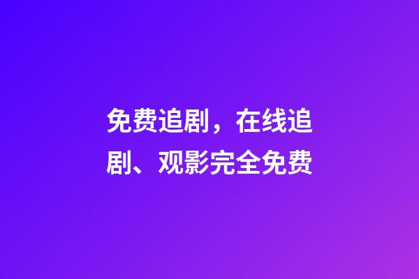 免费追剧，在线追剧、观影完全免费-第1张-观点-玄机派