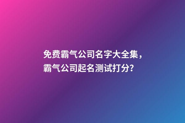 免费霸气公司名字大全集，霸气公司起名测试打分？-第1张-公司起名-玄机派