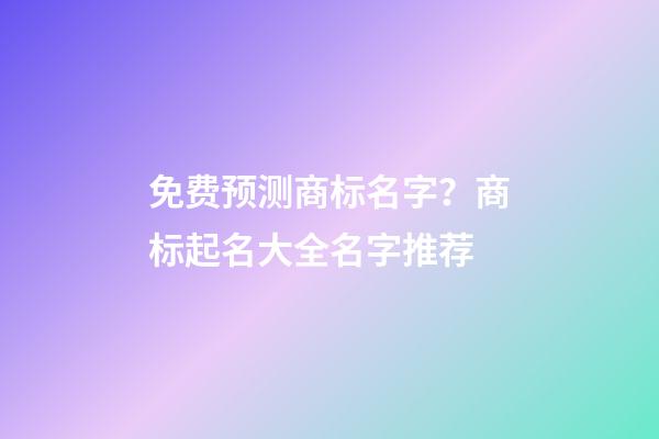 免费预测商标名字？商标起名大全名字推荐-第1张-商标起名-玄机派