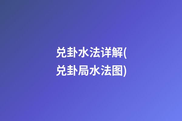 兑卦水法详解(兑卦局水法图)