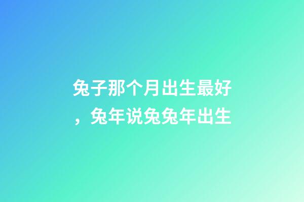 兔子那个月出生最好，兔年说兔兔年出生-第1张-观点-玄机派