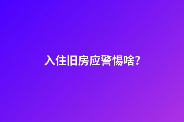 入住旧房应警惕啥？