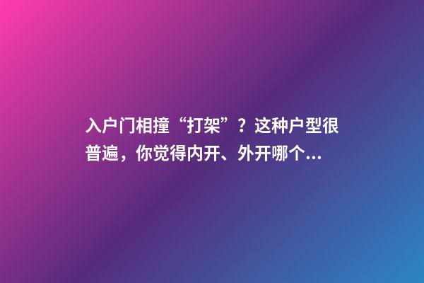 入户门相撞“打架”？这种户型很普遍，你觉得内开、外开哪个好？