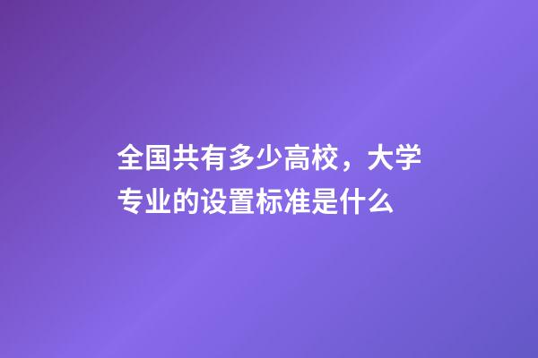 全国共有多少高校，大学专业的设置标准是什么-第1张-观点-玄机派