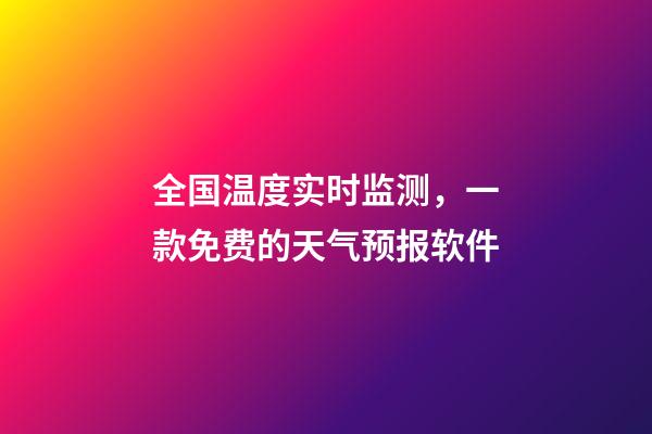 全国温度实时监测，一款免费的天气预报软件-第1张-观点-玄机派