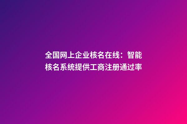 全国网上企业核名在线：智能核名系统提供工商注册通过率-第1张-公司起名-玄机派