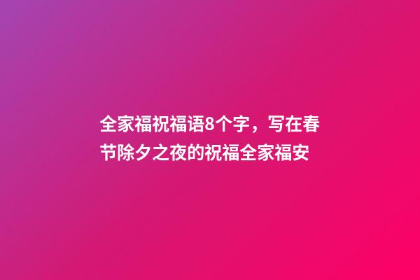 全家福祝福语8个字，写在春节除夕之夜的祝福全家福安-第1张-观点-玄机派