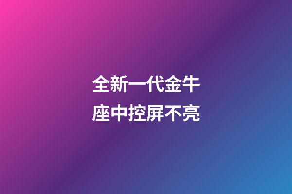 全新一代金牛座中控屏不亮