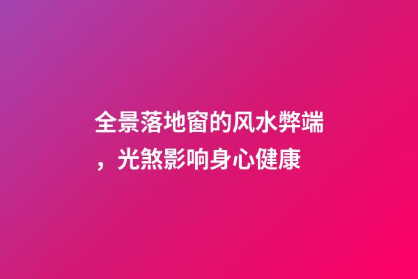 全景落地窗的风水弊端，光煞影响身心健康