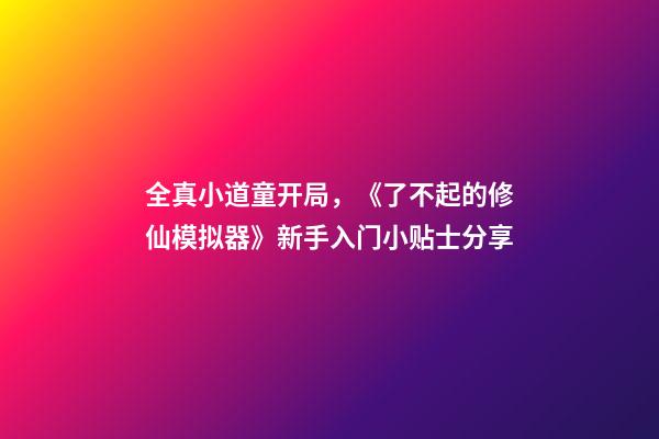 全真小道童开局，《了不起的修仙模拟器》新手入门小贴士分享-第1张-观点-玄机派