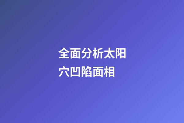 全面分析太阳穴凹陷面相