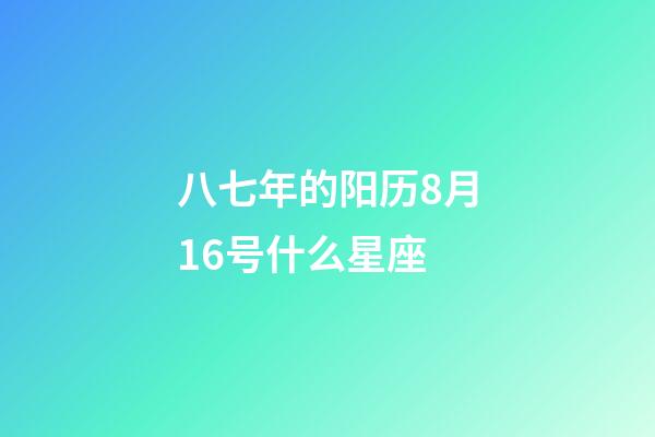 八七年的阳历8月16号什么星座-第1张-星座运势-玄机派