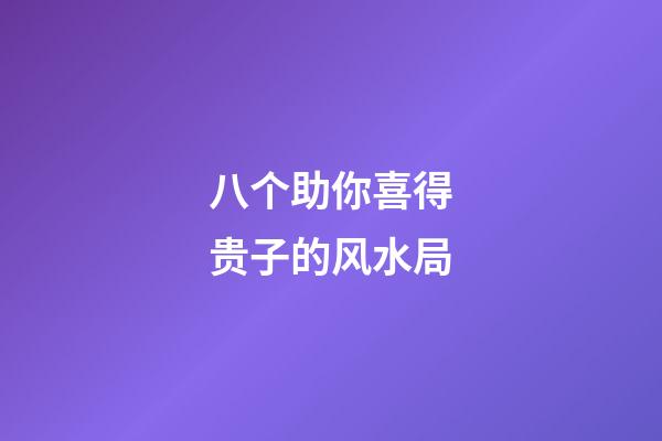 八个助你喜得贵子的风水局