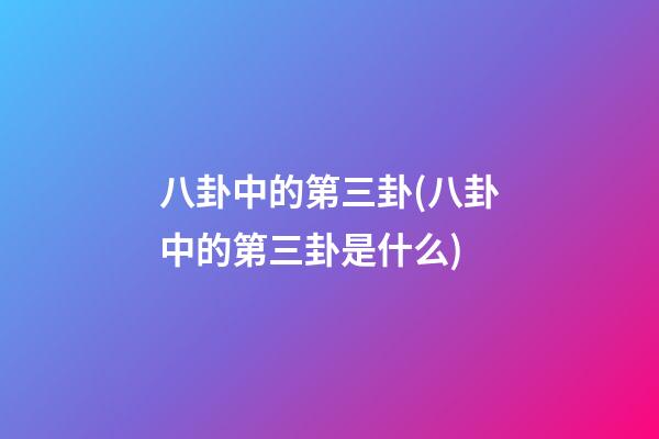 八卦中的第三卦(八卦中的第三卦是什么)