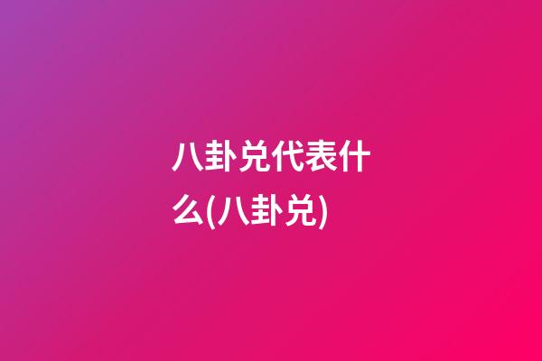 八卦兑代表什么(八卦兑)