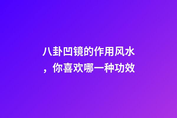 八卦凹镜的作用风水，你喜欢哪一种功效