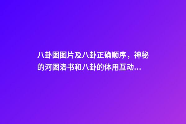 八卦图图片及八卦正确顺序，神秘的河图洛书和八卦的体用互动关系(易经系列)上篇-第1张-观点-玄机派