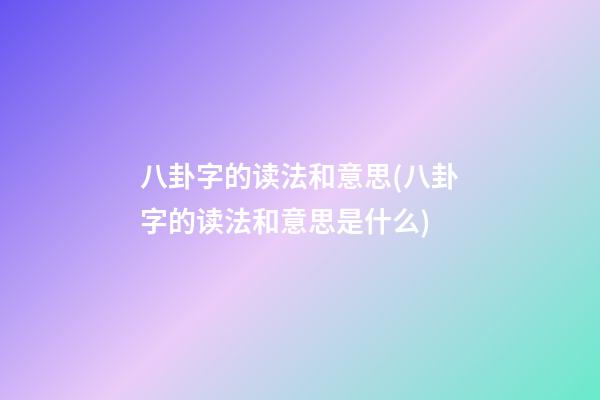 八卦字的读法和意思(八卦字的读法和意思是什么)