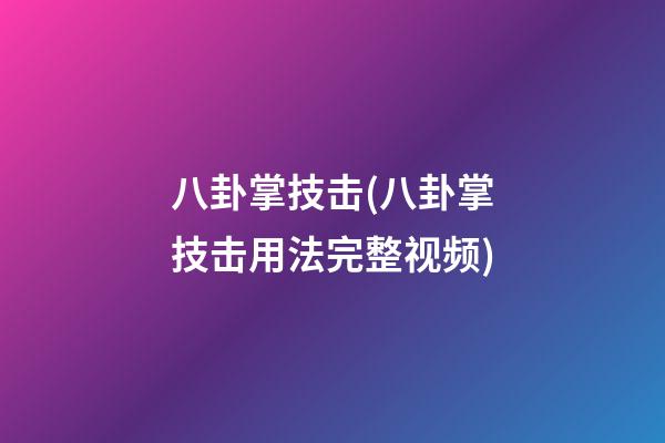 八卦掌技击(八卦掌技击用法完整视频)