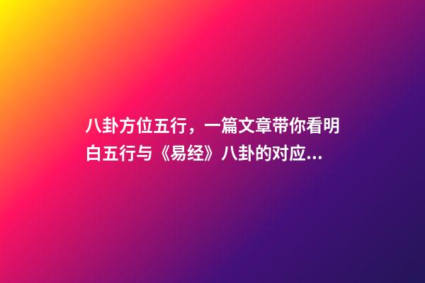 八卦方位五行，一篇文章带你看明白五行与《易经》八卦的对应关系-第1张-观点-玄机派