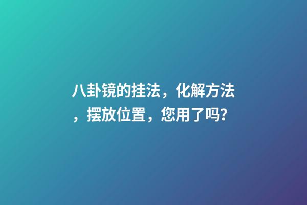 八卦镜的挂法，化解方法，摆放位置，您用了吗？