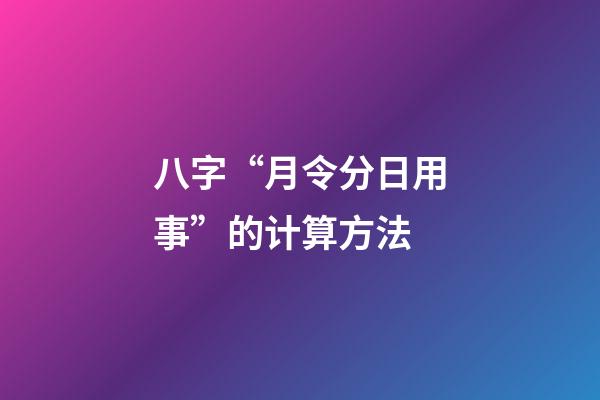 八字“月令分日用事”的计算方法