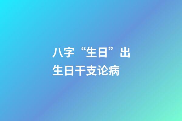 八字“生日”出生日干支论病