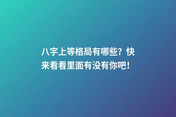 八字上等格局有哪些？快来看看里面有没有你吧！