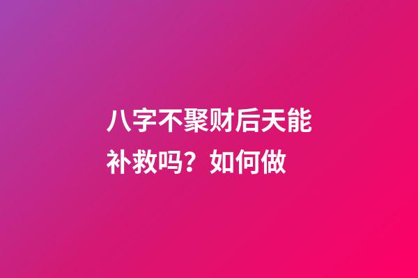 八字不聚财后天能补救吗？如何做