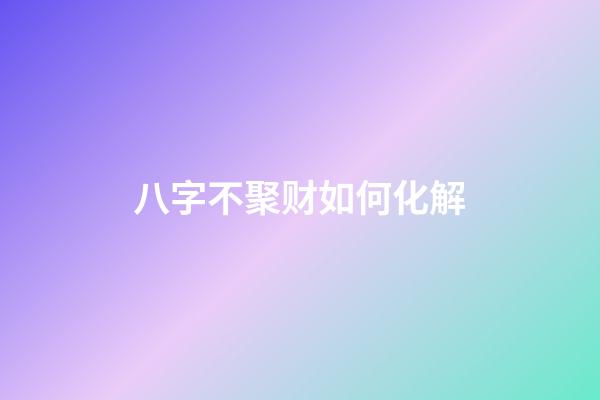 八字不聚财如何化解