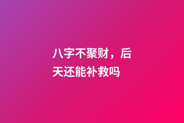 八字不聚财，后天还能补救吗