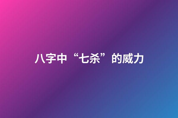 八字中“七杀”的威力