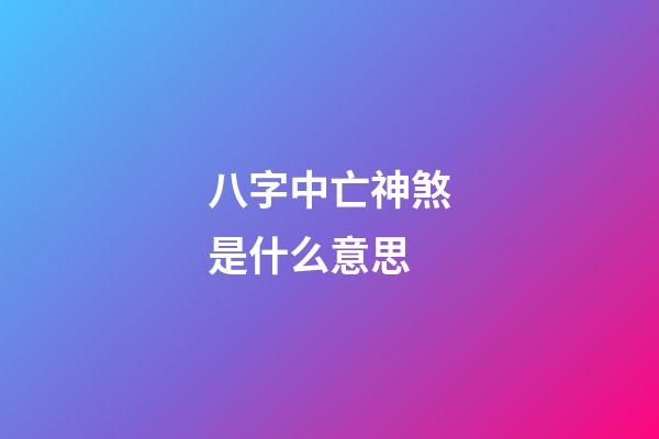 八字中亡神煞是什么意思