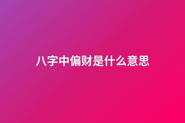 八字中偏财是什么意思