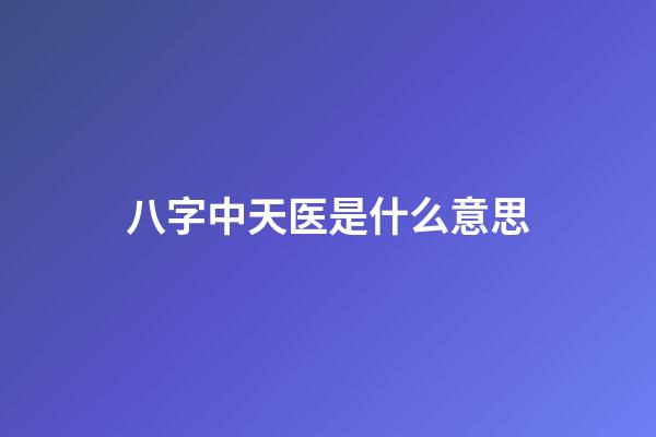 八字中天医是什么意思