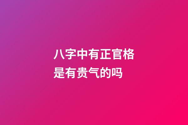 八字中有正官格是有贵气的吗