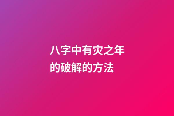 八字中有灾之年的破解的方法