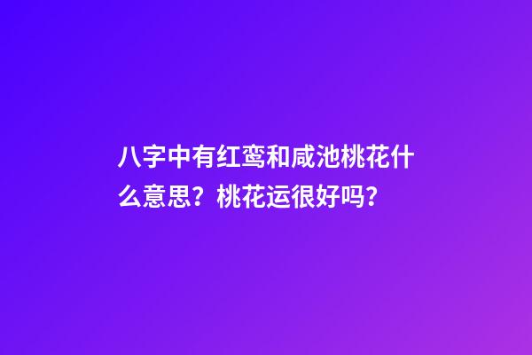 八字中有红鸾和咸池桃花什么意思？桃花运很好吗？