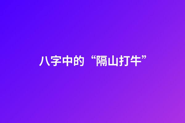 八字中的“隔山打牛”