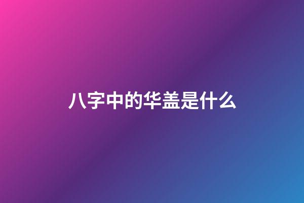 八字中的华盖是什么