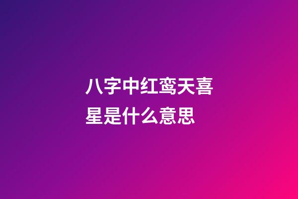 八字中红鸾天喜星是什么意思