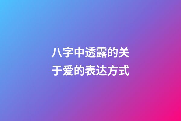 八字中透露的关于爱的表达方式