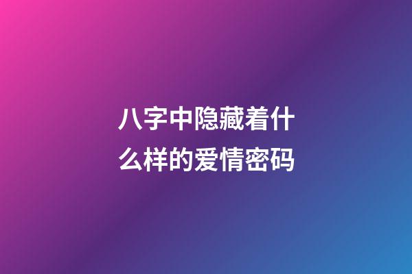 八字中隐藏着什么样的爱情密码