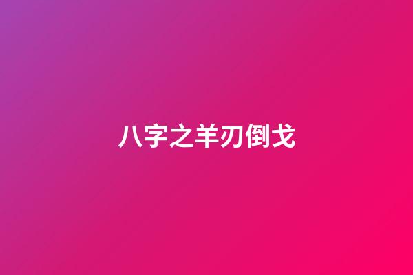 八字之羊刃倒戈