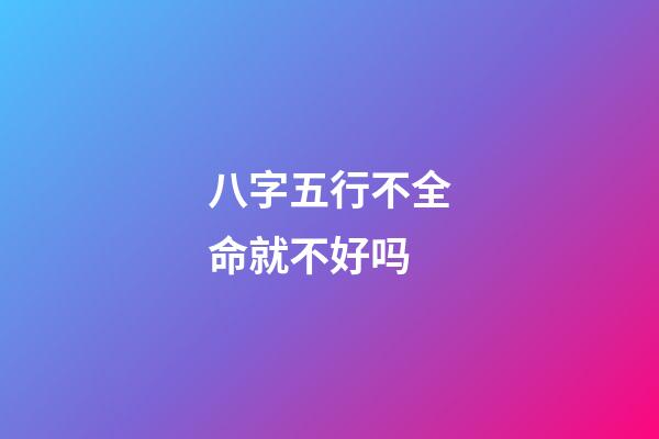 八字五行不全命就不好吗?