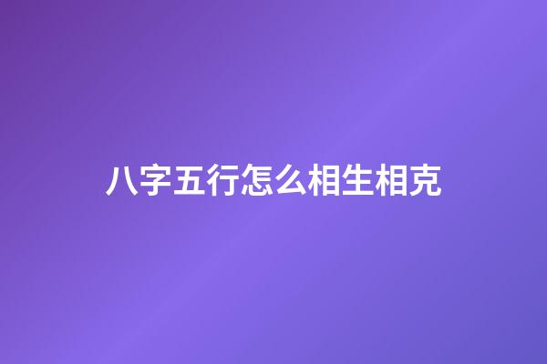 八字五行怎么相生相克