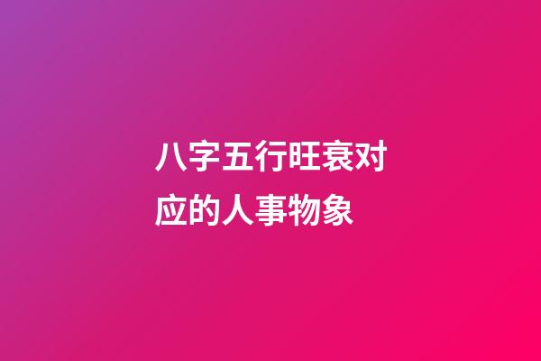 八字五行旺衰对应的人事物象