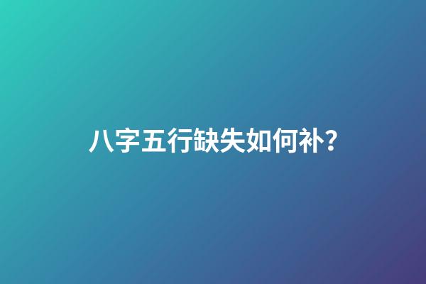 八字五行缺失如何补？